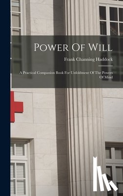 Haddock, Frank Channing - Power Of Will: A Practical Companion Book For Unfoldment Of The Powers Of Mind