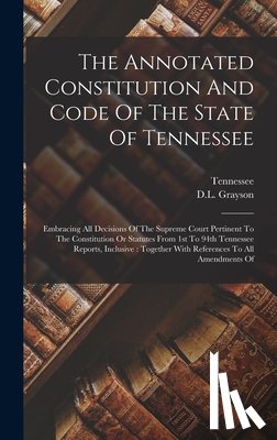 Tennessee - The Annotated Constitution And Code Of The State Of Tennessee: Embracing All Decisions Of The Supreme Court Pertinent To The Constitution Or Statutes