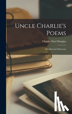 Douglas, Charles Noel - Uncle Charlie's Poems: Mirthful and Otherwise