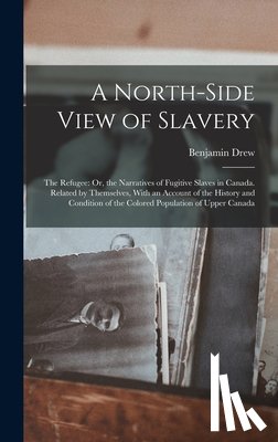 Drew, Benjamin - A North-Side View of Slavery: The Refugee: Or, the Narratives of Fugitive Slaves in Canada. Related by Themselves, With an Account of the History an