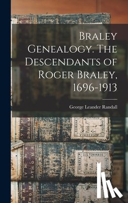 Randall, George Leander 1865- - Braley Genealogy. The Descendants of Roger Braley, 1696-1913