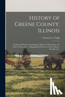 Clapp, Clement L. - History of Greene County, Illinois: Its Past and Present, Containing a History of the County; Its Cities, Towns, etc.; a Biographical Directory of Its