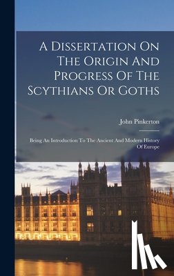 Pinkerton, John - A Dissertation On The Origin And Progress Of The Scythians Or Goths: Being An Introduction To The Ancient And Modern History Of Europe