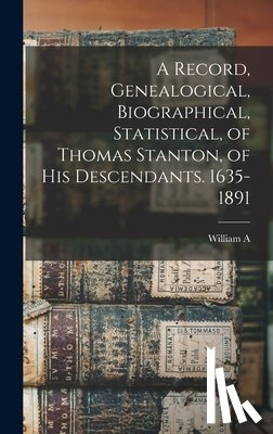 Stanton, William A. B. 1854 - A Record, Genealogical, Biographical, Statistical, of Thomas Stanton, of his Descendants. 1635-1891