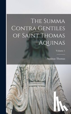 Thomas, Aquinas - The Summa Contra Gentiles of Saint Thomas Aquinas; Volume 1