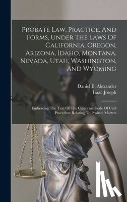 Alexander, Daniel E. - Probate Law, Practice, And Forms, Under The Laws Of California, Oregon, Arizona, Idaho, Montana, Nevada, Utah, Washington, And Wyoming: Embracing The