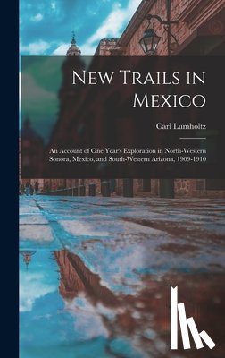 Lumholtz, Carl - New Trails in Mexico: An Account of One Year's Exploration in North-Western Sonora, Mexico, and South-Western Arizona, 1909-1910