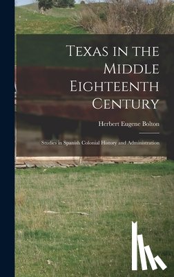 Bolton, Herbert Eugene - Texas in the Middle Eighteenth Century; Studies in Spanish Colonial History and Administration