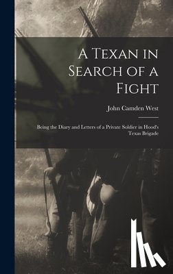 West, John Camden - A Texan in Search of a Fight: Being the Diary and Letters of a Private Soldier in Hood's Texas Brigade