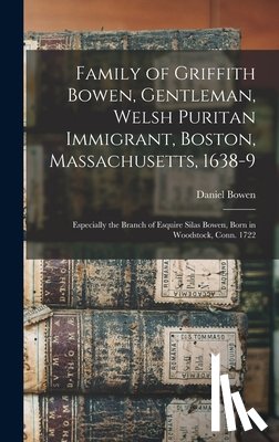 Bowen, Daniel - Family of Griffith Bowen, Gentleman, Welsh Puritan Immigrant, Boston, Massachusetts, 1638-9: Especially the Branch of Esquire Silas Bowen, Born in Woo