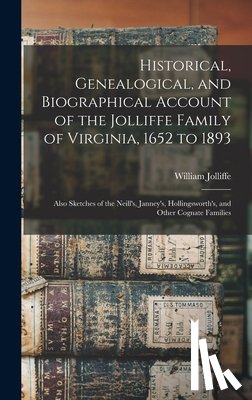 Jolliffe, William - Historical, Genealogical, and Biographical Account of the Jolliffe Family of Virginia, 1652 to 1893: Also Sketches of the Neill's, Janney's, Hollingsw
