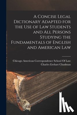 Chadman, Charles Erehart - A Concise Legal Dictionary Adapted for the Use of Law Students and All Persons Studying the Fundamentals of English and American Law