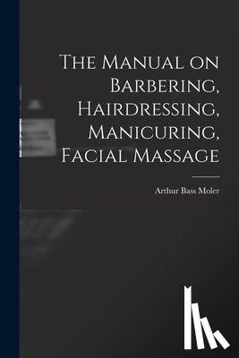Moler, Arthur Bass 1866- [From Old C. - The Manual on Barbering, Hairdressing, Manicuring, Facial Massage