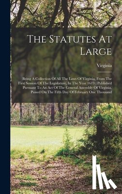 Virginia - The Statutes At Large: Being A Collection Of All The Laws Of Virginia, From The First Session Of The Legislature, In The Year 1619: Published