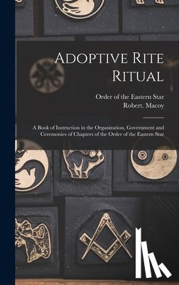 Order of the Eastern Star - Adoptive Rite Ritual: A Book of Instruction in the Organization, Government and Ceremonies of Chapters of the Order of the Eastern Star