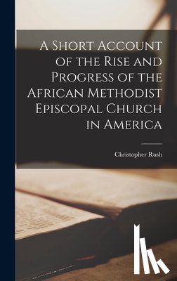 Rush, Christopher - A Short Account of the Rise and Progress of the African Methodist Episcopal Church in America
