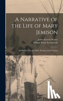 Letchworth, William Pryor - A Narrative of the Life of Mary Jemison: De-He-Wä-Mis, the White Woman of the Genesee
