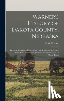 Warner, M. M. - Warner's History of Dakota County, Nebraska: From the Days of the Pioneers and First Settlers to the Present Time, With Biographical Sketches, and Ane