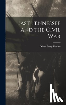 Temple, Oliver Perry - East Tennessee and the Civil War