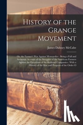 McCabe, James Dabney - History of the Grange Movement: Or, the Farmer's War Against Monopolies: Being a Full and Authentic Account of the Struggles of the American Farmers A