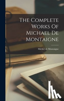 Montaigne, Michel - The Complete Works Of Michael De Montaigne