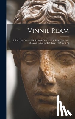 Anonymous - Vinnie Ream: Printed for Private Distribution Only: And to Preserve a Few Souvenirs of Artist Life From 1865 to 1878