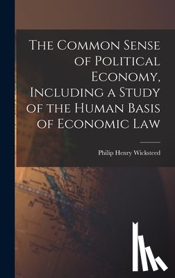 Wicksteed, Philip Henry - The Common Sense of Political Economy, Including a Study of the Human Basis of Economic Law