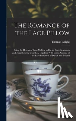 Wright, Thomas - The Romance of the Lace Pillow; Being the History of Lace-making in Bucks, Beds, Northants and Neighbouring Counties, Together With Some Account of th