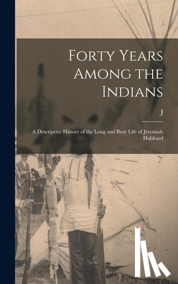 Hubbard, J. 1837-1915 - Forty Years Among the Indians: A Descriptive History of the Long and Busy Life of Jeremiah Hubbard