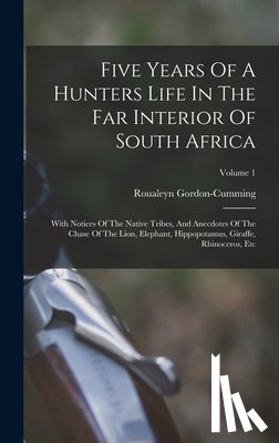 Gordon-Cumming, Roualeyn - Five Years Of A Hunters Life In The Far Interior Of South Africa: With Notices Of The Native Tribes, And Anecdotes Of The Chase Of The Lion, Elephant,