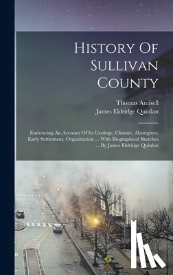 Quinlan, James Eldridge - History Of Sullivan County: Embracing An Account Of Its Geology, Climate, Aborigines, Early Settlement, Organization ... With Biographical Sketche