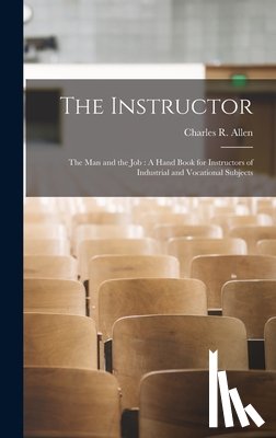 Allen, Charles R. - The Instructor: The Man and the Job: A Hand Book for Instructors of Industrial and Vocational Subjects