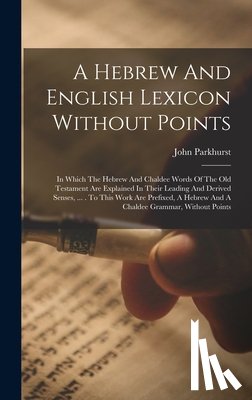 Parkhurst, John - A Hebrew And English Lexicon Without Points: In Which The Hebrew And Chaldee Words Of The Old Testament Are Explained In Their Leading And Derived Sen