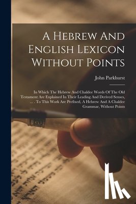 Parkhurst, John - A Hebrew And English Lexicon Without Points: In Which The Hebrew And Chaldee Words Of The Old Testament Are Explained In Their Leading And Derived Sen