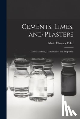 Eckel, Edwin Clarence - Cements, Limes, and Plasters: Their Materials, Manufacture, and Properties