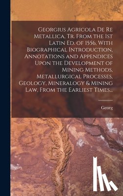 Agricola, Georg 1494-1555 - Georgius Agricola De Re Metallica, Tr. From the 1st Latin Ed. of 1556, With Biographical Introduction, Annotations and Appendices Upon the Development