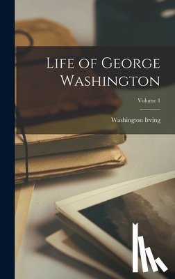 Irving, Washington - Life of George Washington; Volume 1