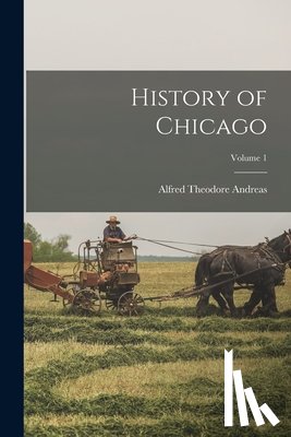 Andreas, Alfred Theodore - History of Chicago; Volume 1