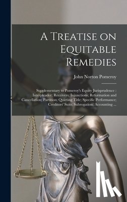 Pomeroy, John Norton - A Treatise on Equitable Remedies: Supplementary to Pomeroy's Equity Jurisprudence: Interpleader; Receivers; Injunctions; Reformation and Cancellation;
