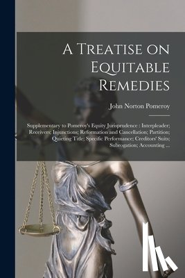 Pomeroy, John Norton - A Treatise on Equitable Remedies: Supplementary to Pomeroy's Equity Jurisprudence: Interpleader; Receivers; Injunctions; Reformation and Cancellation;