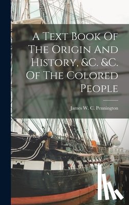 James W C Pennington - A Text Book Of The Origin And History, &c. &c. Of The Colored People