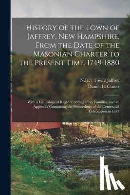 Cutter, Daniel Bateman - History of the Town of Jaffrey, New Hampshire, From the Date of the Masonian Charter to the Present Time, 1749-1880: With a Genealogical Register of t