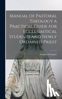 Schulze, Frederick - Manual of Pastoral Theology a Practical Guide for Ecclesiastical Students and Newly Ordained Priest