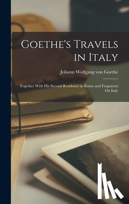 Von Goethe, Johann Wolfgang - Goethe's Travels in Italy: Together With His Second Residence in Rome and Fragments On Italy