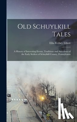 Elliott, Ella Zerbey - Old Schuylkill Tales: A History of Interesting Events, Traditions and Anecdotes of the Early Settlers of Schuylkill County, Pennsylvania