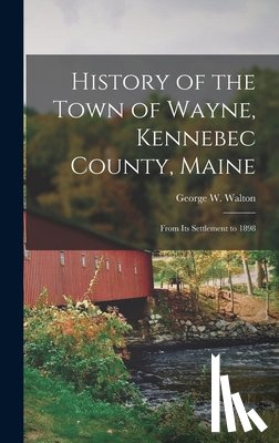 Walton, George W. - History of the Town of Wayne, Kennebec County, Maine: From Its Settlement to 1898
