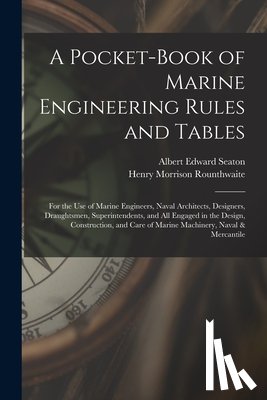 Seaton, Albert Edward - A Pocket-Book of Marine Engineering Rules and Tables: For the Use of Marine Engineers, Naval Architects, Designers, Draughtsmen, Superintendents, and