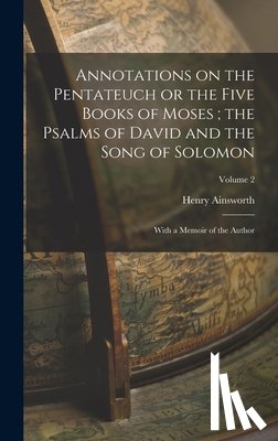 Ainsworth, Henry - Annotations on the Pentateuch or the Five Books of Moses; the Psalms of David and the Song of Solomon: With a Memoir of the Author; Volume 2