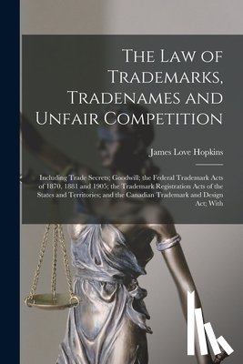 Hopkins, James Love - The law of Trademarks, Tradenames and Unfair Competition: Including Trade Secrets; Goodwill; the Federal Trademark Acts of 1870, 1881 and 1905; the Tr