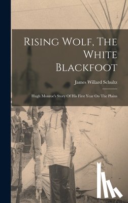Schultz, James Willard - Rising Wolf, The White Blackfoot: Hugh Monroe's Story Of His First Year On The Plains